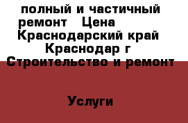 полный и частичный ремонт › Цена ­ 1 900 - Краснодарский край, Краснодар г. Строительство и ремонт » Услуги   . Краснодарский край,Краснодар г.